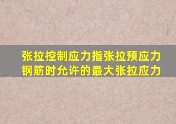 张拉控制应力指张拉预应力钢筋时允许的最大张拉应力