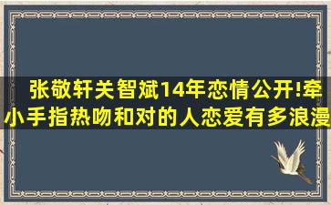 张敬轩关智斌14年恋情公开!牵小手指、热吻,和对的人恋爱有多浪漫?