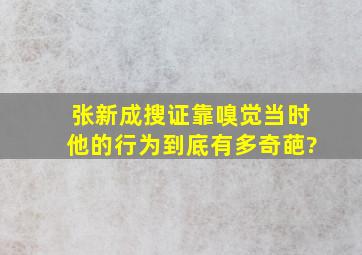 张新成搜证靠嗅觉,当时他的行为到底有多奇葩?