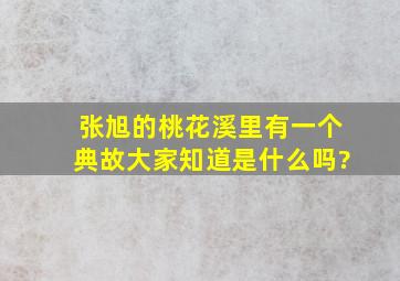 张旭的桃花溪里有一个典故,大家知道是什么吗?