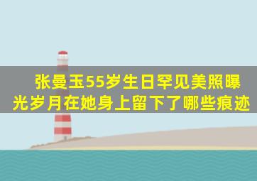 张曼玉55岁生日罕见美照曝光岁月在她身上留下了哪些痕迹(