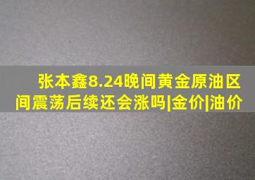 张本鑫8.24晚间黄金原油区间震荡,后续还会涨吗|金价|油价