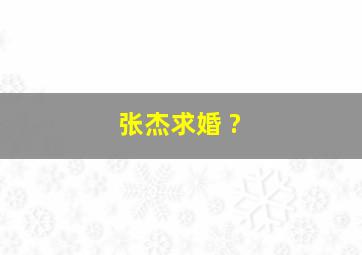 张杰求婚 ?