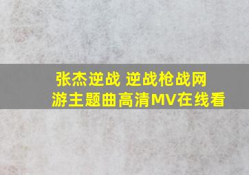 张杰逆战 (《逆战》枪战网游主题曲)高清MV在线看