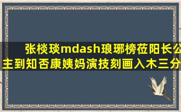 张棪琰—琅琊榜莅阳长公主到知否康姨妈,演技刻画入木三分,赞!