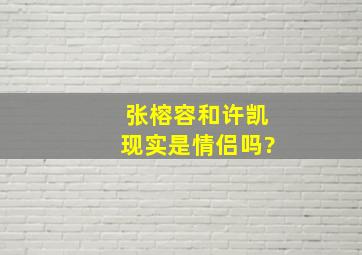 张榕容和许凯现实是情侣吗?