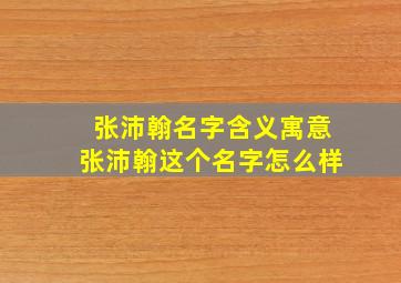 张沛翰名字含义寓意张沛翰这个名字怎么样(