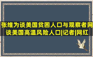 张维为谈美国贫困人口,与观察者网谈美国高温风险人口|记者|网红|...