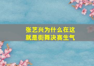 张艺兴为什么在这就是街舞决赛生气