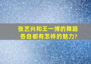 张艺兴和王一博的舞蹈各自都有怎样的魅力?