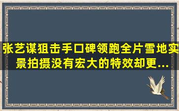 张艺谋《狙击手》口碑领跑,全片雪地实景拍摄,没有宏大的特效却更...