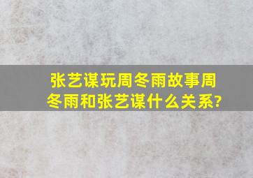 张艺谋玩周冬雨故事,周冬雨和张艺谋什么关系?