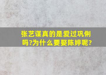 张艺谋真的是爱过巩俐吗?为什么要娶陈婷呢?