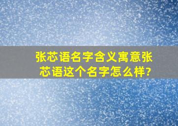 张芯语名字含义寓意,张芯语这个名字怎么样?