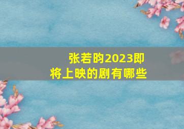 张若昀2023即将上映的剧有哪些