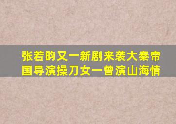 张若昀又一新剧来袭,《大秦帝国》导演操刀,女一曾演《山海情》