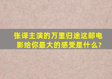 张译主演的《万里归途》这部电影给你最大的感受是什么?