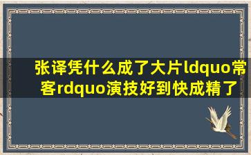 张译凭什么成了大片“常客”演技好到快成精了 