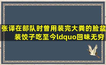 张译在部队时,曾用装完大粪的脸盆装饺子吃,至今“回味无穷”