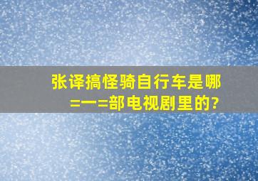 张译搞怪骑自行车是哪=一=部电视剧里的?