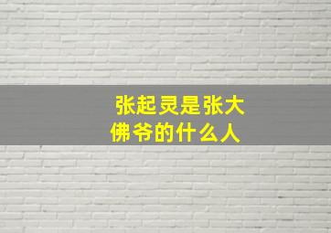 张起灵是张大佛爷的什么人 