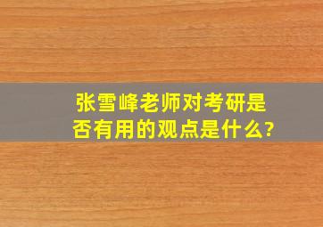 张雪峰老师对考研是否有用的观点是什么?