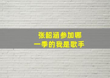 张韶涵参加哪一季的我是歌手(