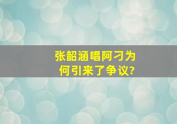 张韶涵唱《阿刁》为何引来了争议?