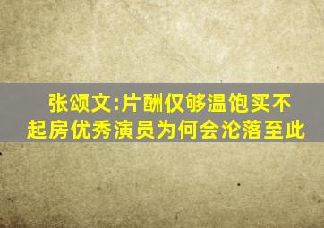 张颂文:片酬仅够温饱,买不起房,优秀演员为何会沦落至此