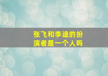 张飞和李逵的扮演者是一个人吗