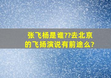 张飞杨是谁??去北京的飞扬演说有前途么?