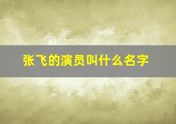 张飞的演员叫什么名字