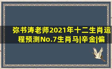 弥书涛老师2021年十二生肖运程预测No.7生肖马|辛金|偏财|财运|丑土