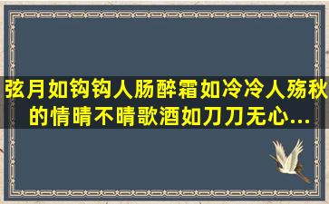 弦月如钩钩人肠,醉霜如冷冷人殇。秋的情,晴不晴。歌酒如刀刀无心。...