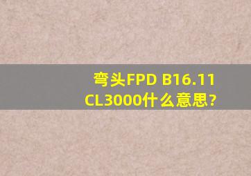 弯头FPD B16.11 CL3000什么意思?