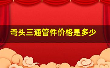 弯头三通管件价格是多少