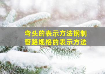 弯头的表示方法、钢制管路规格的表示方法