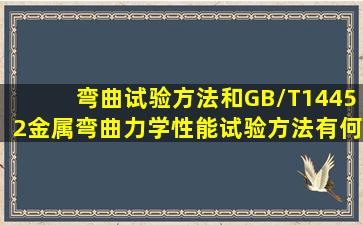 弯曲试验方法和GB/T14452金属弯曲力学性能试验方法有何不同