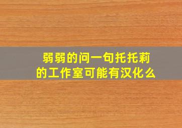 弱弱的问一句,托托莉的工作室可能有汉化么