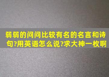 弱弱的问问比较有名的名言和诗句?用英语怎么说?求大神一枚啊