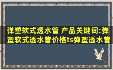 弹塑软式透水管 产品关键词:弹塑软式透水管价格;ts弹塑透水管