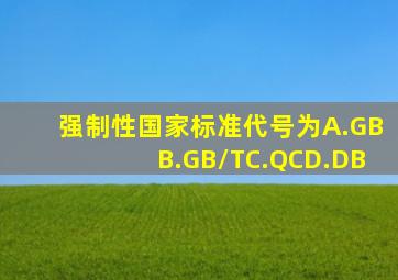 强制性国家标准代号为()。A.GBB.GB/TC.QCD.DB