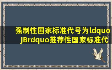 强制性国家标准代号为“JB”,推荐性国家标准代号为“GB/T”。 ( )