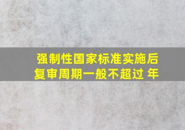 强制性国家标准实施后,复审周期一般不超过( )年。