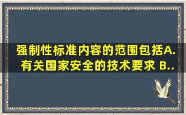 强制性标准内容的范围包括( )。 A. 有关国家安全的技术要求 B...