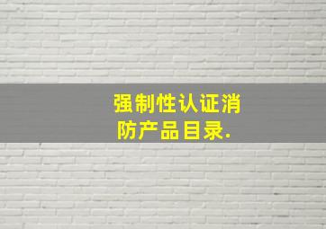 强制性认证消防产品目录. 