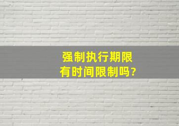 强制执行期限有时间限制吗?