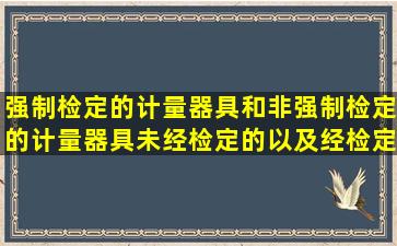 强制检定的计量器具和非强制检定的计量器具未经检定的以及经检定不