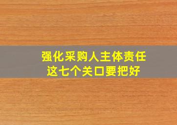 强化采购人主体责任 这七个关口要把好 