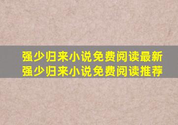 强少归来小说免费阅读最新强少归来小说免费阅读推荐